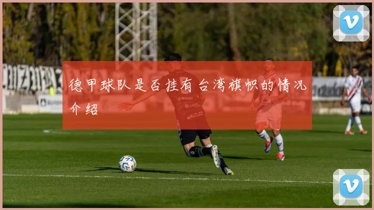 德甲球队是否挂有台湾旗帜的情况介绍