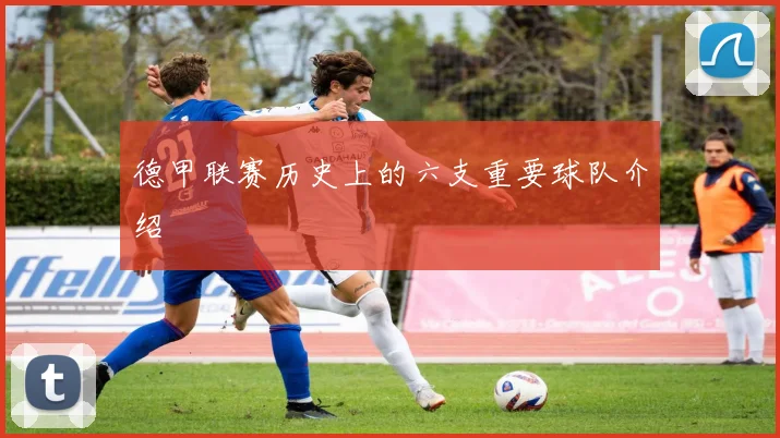 德甲联赛历史上的六支重要球队介绍