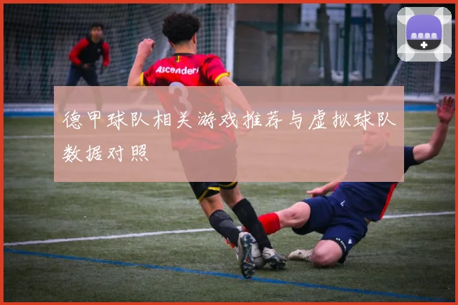 德甲球队相关游戏推荐与虚拟球队数据对照