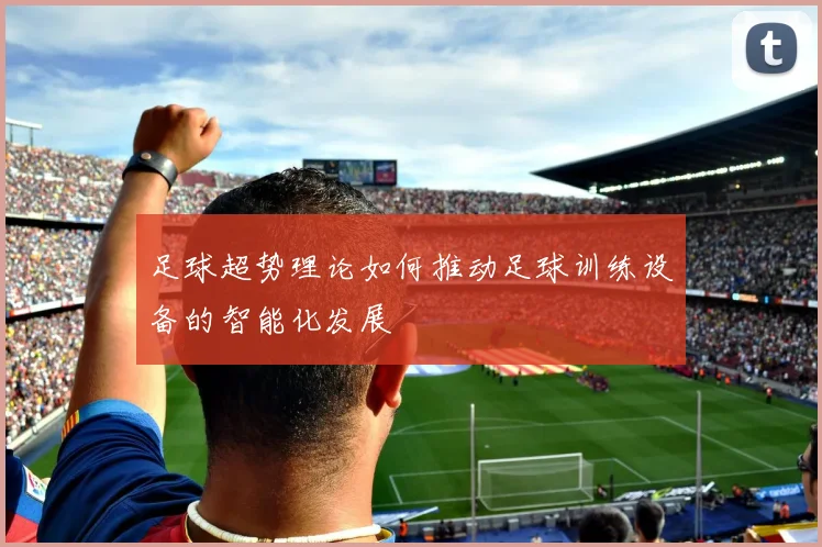 足球超势理论如何推动足球训练设备的智能化发展