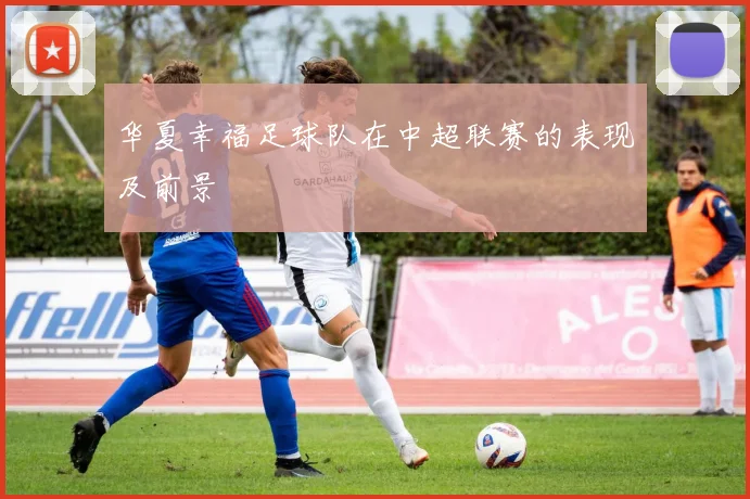 华夏幸福足球队在中超联赛的表现及前景