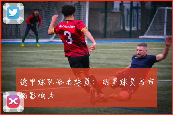 德甲球队签名球员：明星球员与市场影响力