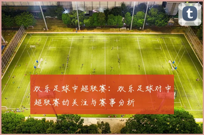 欢乐足球中超联赛：欢乐足球对中超联赛的关注与赛事分析