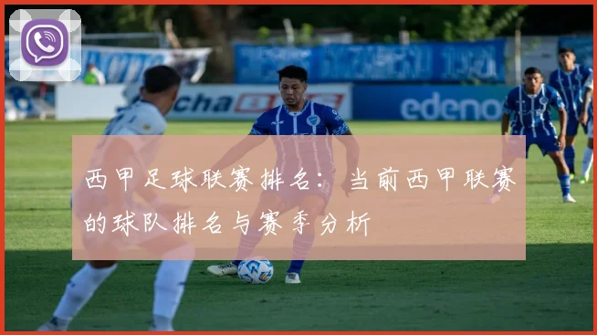 西甲足球联赛排名：当前西甲联赛的球队排名与赛季分析