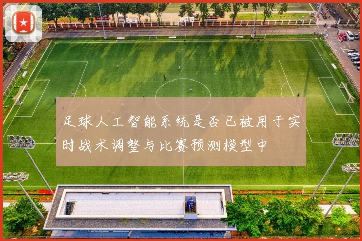 足球人工智能系统是否已被用于实时战术调整与比赛预测模型中