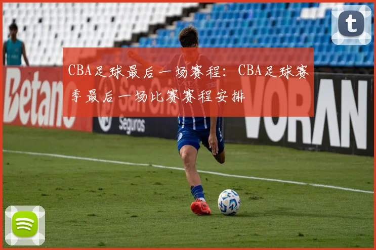 CBA足球最后一场赛程：CBA足球赛季最后一场比赛赛程安排