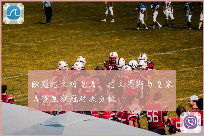 欧冠尤文对皇马:尤文图斯与皇家马德里欧冠对决分析