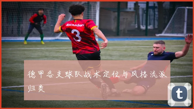 德甲各支球队战术定位与风格流派归类